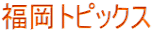 福岡トピックス