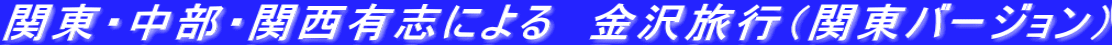 関東・中部・関西有志による　金沢旅行（関東バージョン）