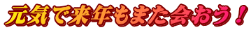 元気で来年もまた会おう！