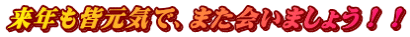 来年も皆元気で、また会いましょう！！