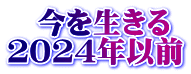 　今を生きる ２０２４年以前